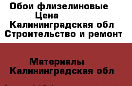 Обои флизелиновые  › Цена ­ 2 000 - Калининградская обл. Строительство и ремонт » Материалы   . Калининградская обл.